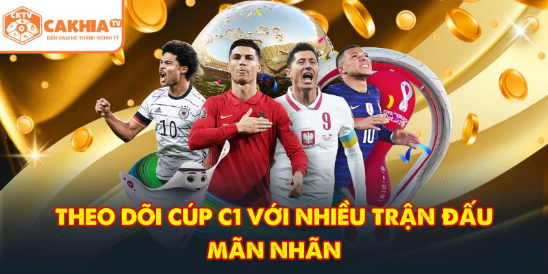 CakhiaTV tbwg - Trực tiếp bóng đá chung kết World Cup 07/2026 5 Theo dõi cúp C1 với nhiều trận đấu mãn nhãn